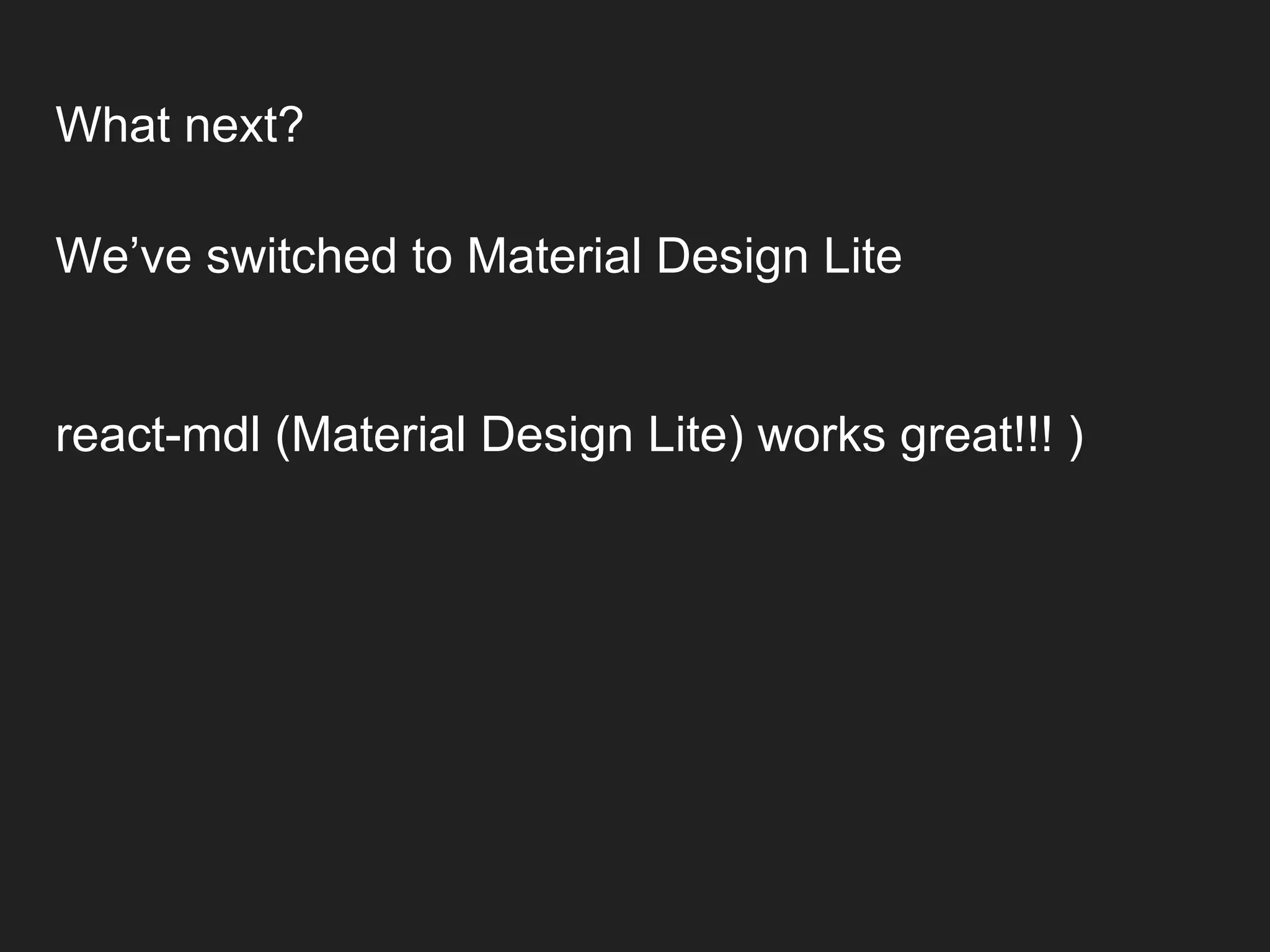 We’ve switched to Material Design Lite react-mdl (Material Design Lite) works great!!! ) What next? 