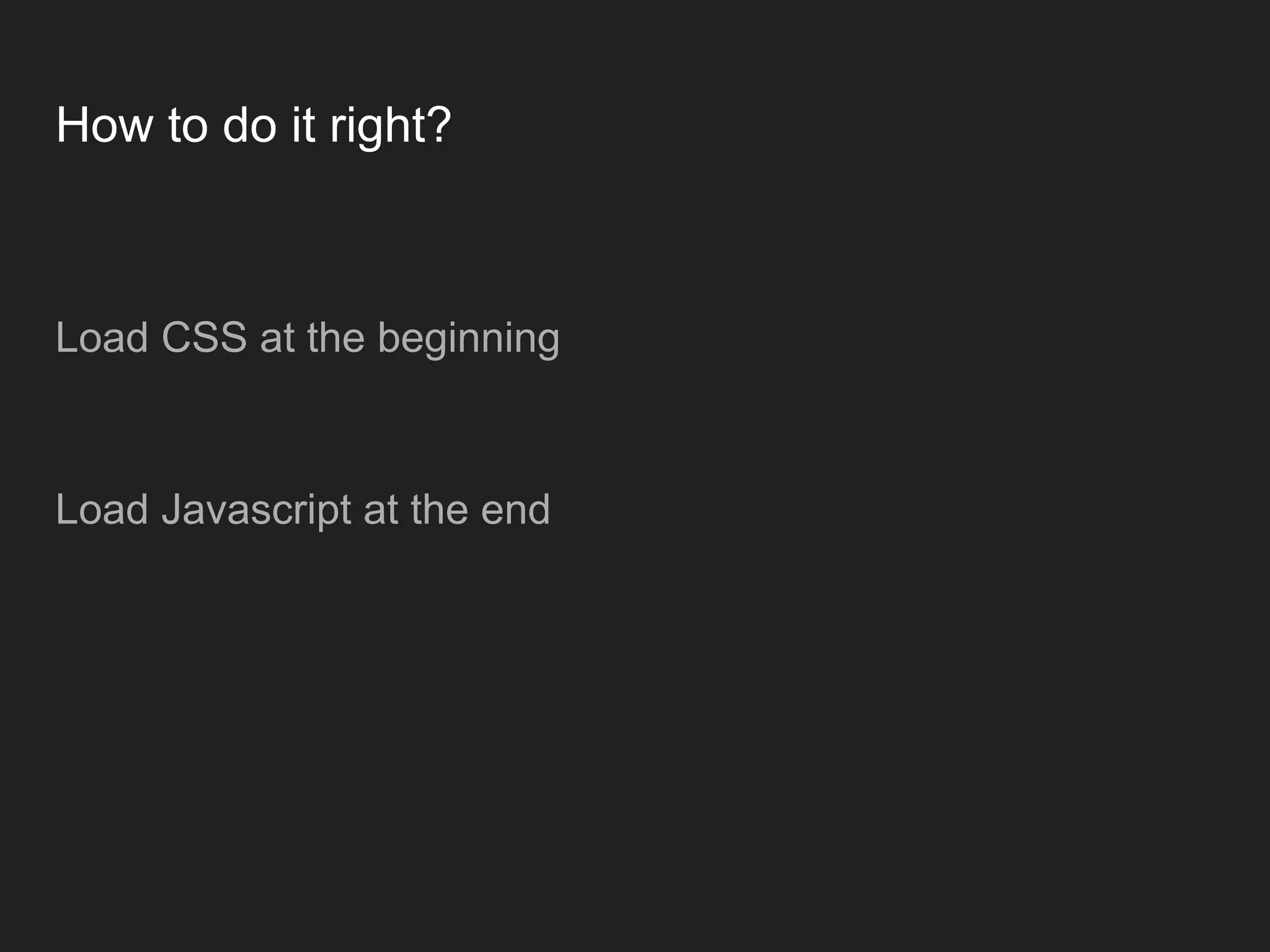 How to do it right? Load CSS at the beginning Load Javascript at the end 