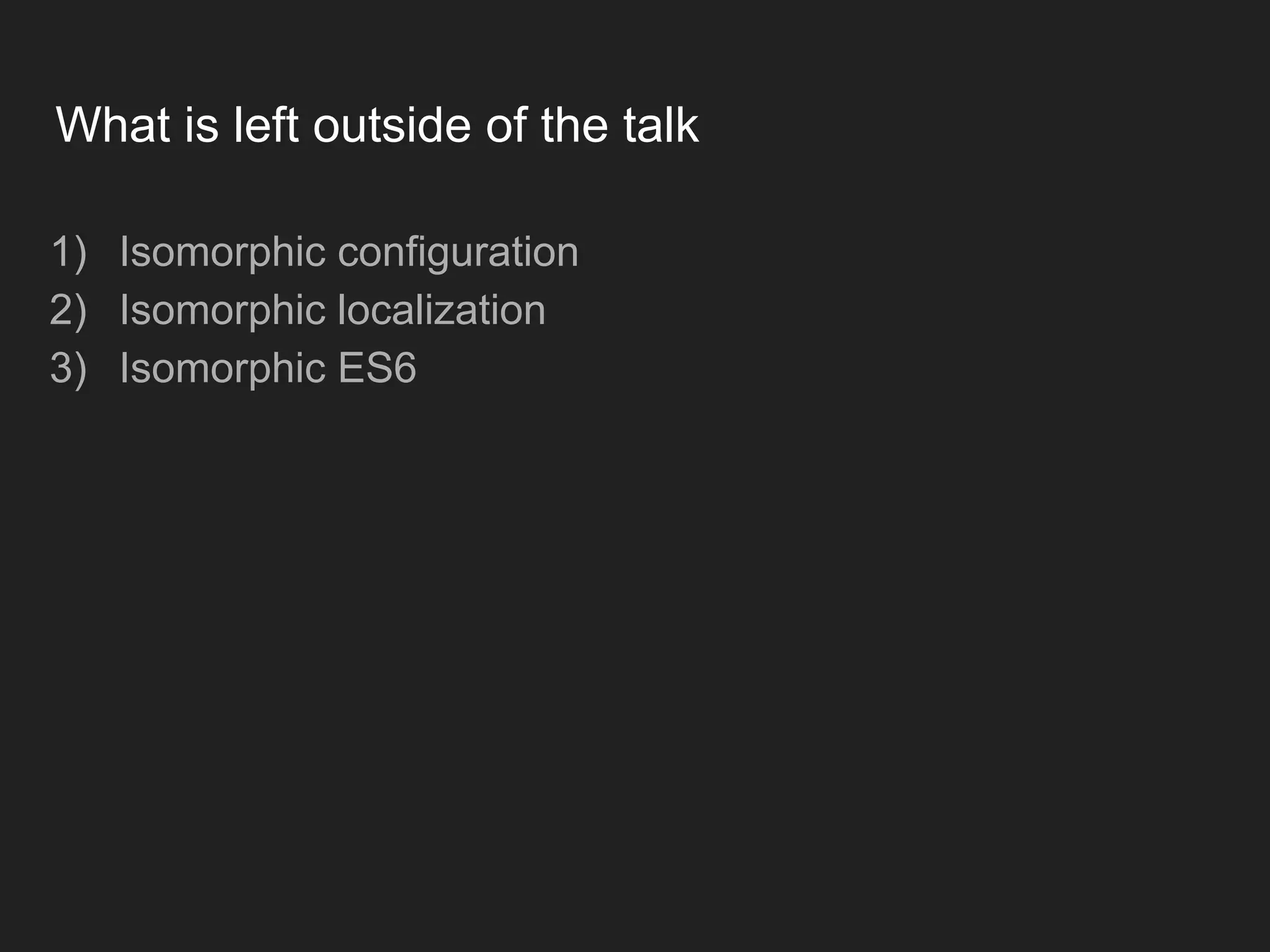 What is left outside of the talk 1) Isomorphic configuration 2) Isomorphic localization 3) Isomorphic ES6 