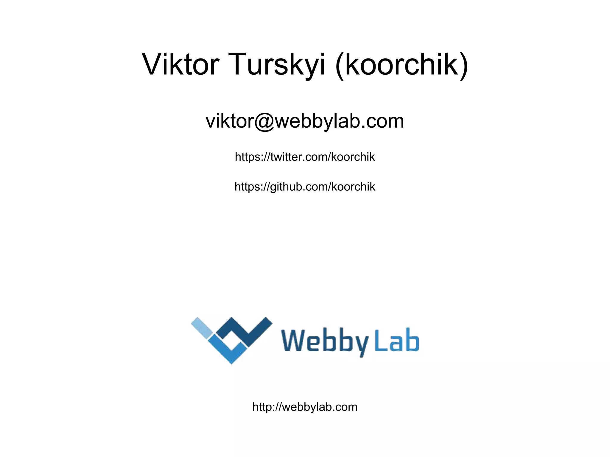 Viktor Turskyi (koorchik) viktor@webbylab.com https://twitter.com/koorchik https://github.com/koorchik http://webbylab.com 