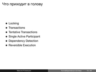Что приходит в голову
Locking
Transactions
Tentative Transactions
Single Active Participant
Dependency Detection
Reversible Execution
Максим Климишин Коллаборативные системы 10 / 48
 