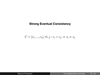 Strong Eventual Consistency
C = [c1, ..., cn], ∀i, j : ci = cj ⇒ si ≡ sj
Максим Климишин Коллаборативные системы 22 / 48
 