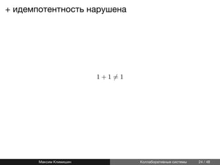 + идемпотентность нарушена
1 + 1 ̸= 1
Максим Климишин Коллаборативные системы 24 / 48
 