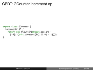 CRDT: GCounter increment op
export class GCounter {
increment(id) {
return new GCounter(Object.assign({
[id]: (this.counters[id] || 0) + 1}))}
}
Максим Климишин Коллаборативные системы 30 / 48
 