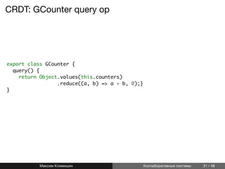 CRDT: GCounter query op
export class GCounter {
query() {
return Object.values(this.counters)
.reduce((a, b) => a + b, 0);}
}
Максим Климишин Коллаборативные системы 31 / 48
 