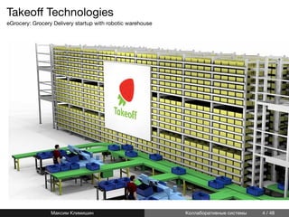 Takeoﬀ Technologies
eGrocery: Grocery Delivery startup with robotic warehouse
Максим Климишин Коллаборативные системы 4 / 48
 