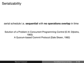 Serializability
serial schedule i.e. sequential with no operations overlap in time
Solution of a Problem in Concurrent Programming Control (E.W. Dijkstra,
1965)
A Quorum-based Commit Protocol (Dale Skeen, 1982)
Максим Климишин Коллаборативные системы 8 / 48
 