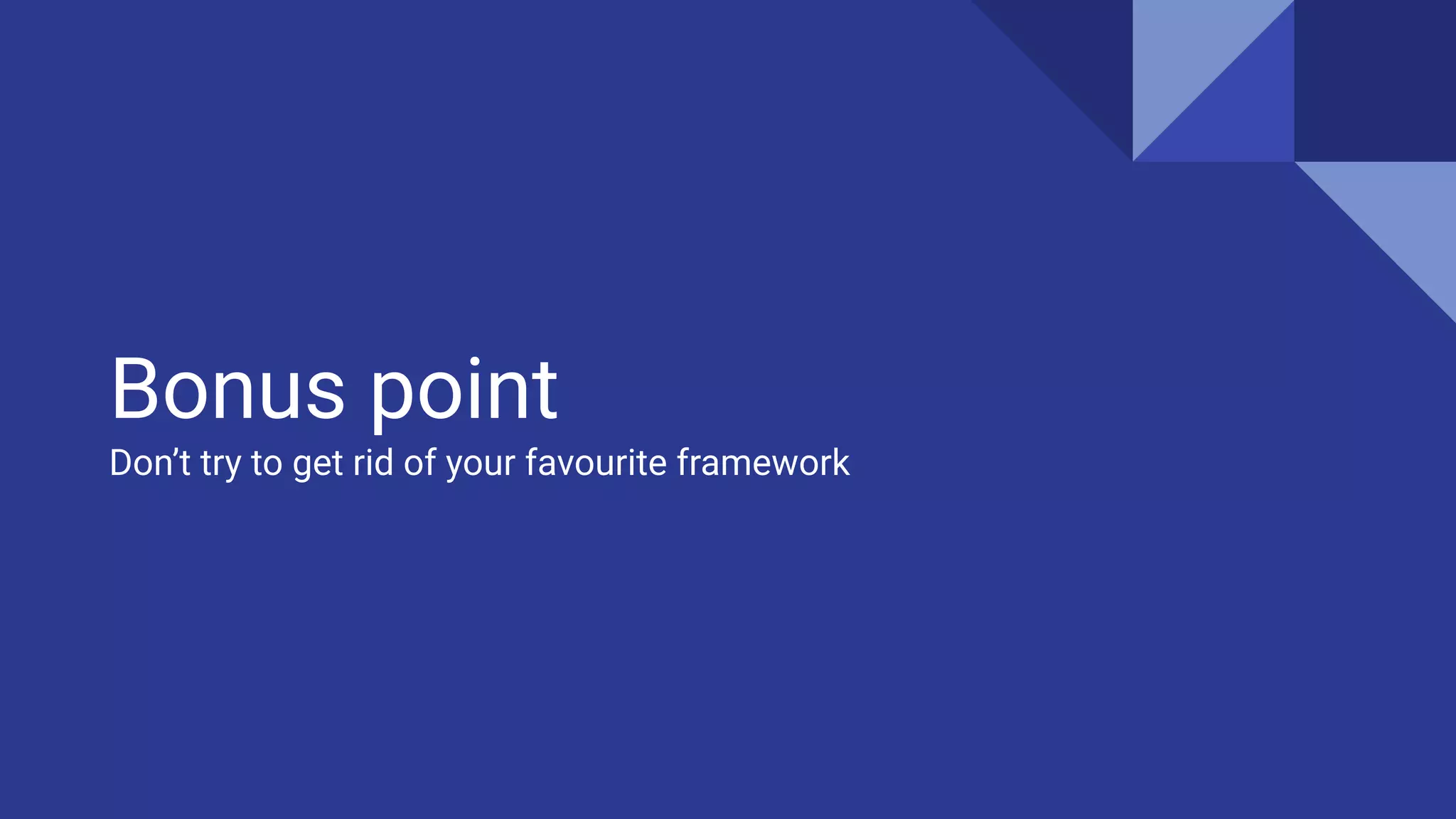 Bonus point
Don’t try to get rid of your favourite framework
 