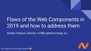 Flaws of the Web Components in
2019 and how to address them
Vladlen Fedosov, Director of R&D @Namecheap, Inc
Hint: prepare your QR code scanners 😉
 