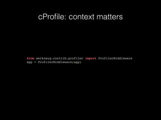 cProﬁle: context matters
from werkzeug.contrib.profiler import ProfilerMiddleware
app = ProfilerMiddleware(app)
 