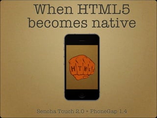 When HTML5
becomes native




 Sencha Touch 2.0 + PhoneGap 1.4
 