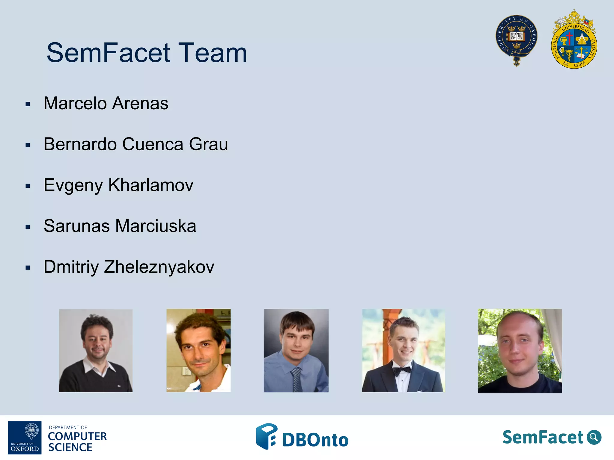 SemFacet Team 
§ Marcelo Arenas 
§ Bernardo Cuenca Grau 
§ Evgeny Kharlamov 
§ Sarunas Marciuska 
§ Dmitriy Zheleznyakov 
