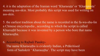 4. it is the adaptation of the Iranian word ‘Kharaoṣṭa’ or ‘Kharaposta’
meaning ass-skin. Most probably this script was us...