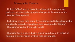 . The kharoṣṭhī script contrasts with Brāhmī in that It is top
oriented, that is the distinctive features of each characte...