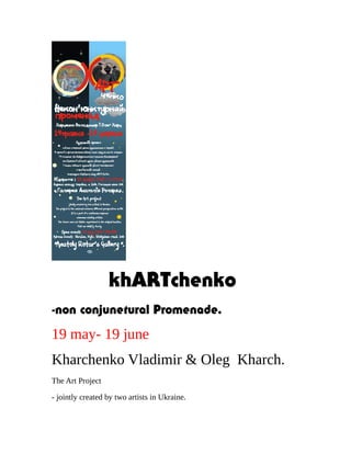 khARTchenko
-non conjunetural Promenade.
19 may- 19 june
Kharchenko Vladimir & Oleg Kharch.
The Art Project
- jointly created by two artists in Ukraine.
 