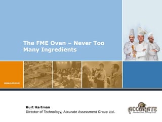 The FME Oven – Never Too Many Ingredients Kurt Hartman Director of Technology, Accurate Assessment Group Ltd. 