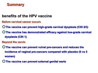 <ul><li>benefits of the HPV vaccine </li></ul><ul><li>Before cervical cancer occurs </li></ul><ul><li>The vaccine can prev...