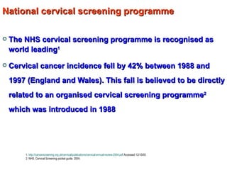 National cervical screening programme <ul><li>The NHS cervical screening programme is recognised as world leading 1 </li><...