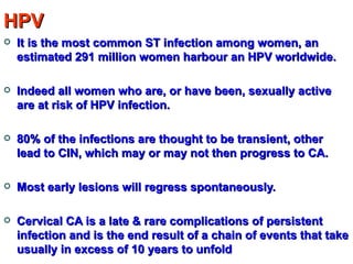 HPV <ul><li>It is the most common ST infection among women, an estimated 291 million women harbour an HPV worldwide. </li>...