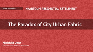The Paradox of City Urban Fabric
Khalafalla Omer
Architect and Urban Planner | PhD Researcher | Member of the RTPI
KHARTOUM RESIDENTIAL SETTLEMENT
RSEARCH PROPOSAL
 