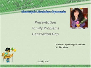 Presentation
Family Problems
Generation Gap
Prepared by the English teacher
V.I. Zinovieva

March, 2012
http://aida.ucoz.ru

 