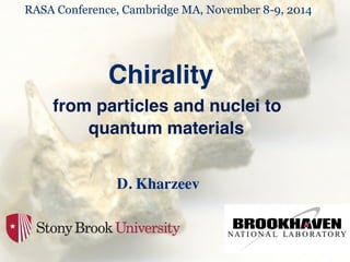 RASA Conference, Cambridge MA, November 8-9, 2014 ! 
1! 
Chirality! 
from particles and nuclei to ! 
quantum materials ! 
D. Kharzeev 
! 
! 
 