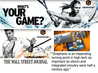 “Graphene is an impending 
turning point in high tech as 
important as silicon and 
integrated circuitry were half a 
century ago.” ! 
 