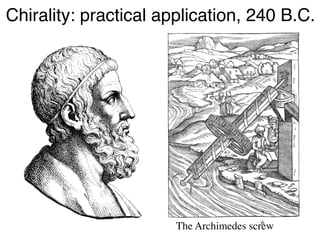 Chirality: practical application, 240 B.C.! 
6! The Archimedes screw! 
 