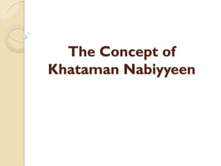 The Concept of 
Khataman Nabiyyeen 
 