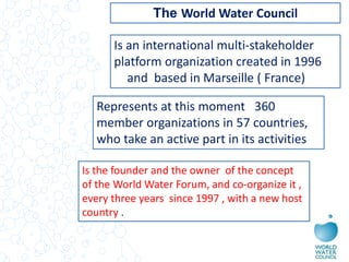 The World Water Council
Is an international multi-stakeholder
platform organization created in 1996
and based in Marseille...