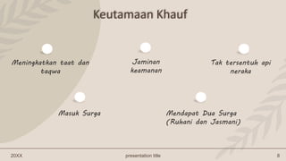 20XX presentation title 8
Keutamaan Khauf
Meningkatkan taat dan
taqwa
Jaminan
keamanan
Tak tersentuh api
neraka
Masuk Surga Mendapat Dua Surga
(Ruhani dan Jasmani)
 