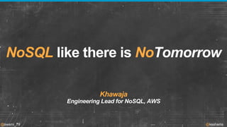 NoSQL like there is NoTomorrow 
Khawaja 
Engineering Lead for NoSQL, AWS 
@swami_79 @ksshams 
 