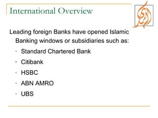 International Overview Leading foreign Banks have opened Islamic Banking windows or subsidiaries such as: Standard Chartered Bank  Citibank HSBC ABN AMRO UBS  