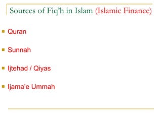 Sources of Fiq’h in Islam  (Islamic Finance) Quran  Sunnah  Ijtehad / Qiyas  Ijama’e Ummah 