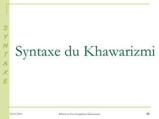 20
Syntaxe du Khawarizmi
S
Y
N
T
A
X
E
12/01/2016 Rélisation d'un interpréteur Khawarizmi
 