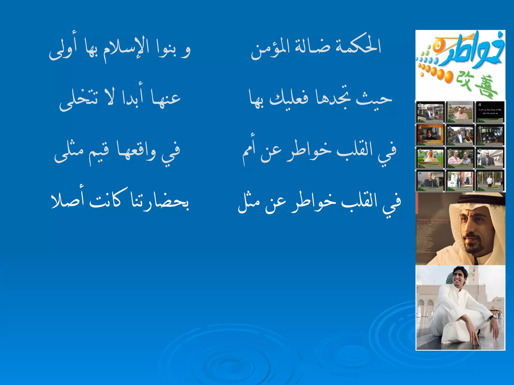 في القلب خواطر عن مثل  بحضارتنا كانت أص لا   في القلب خواطر عن أمم  في واقعه ـــــــ ا قيم مثلى حيث تجدها فعليك به ـــ ا  عنه ـــــــ ا أبدا لا تتخلى   الحكم ـــ ة ض ـــــ الة المؤم ــــ ن و   بنو ا  الإسلام بها أولى   