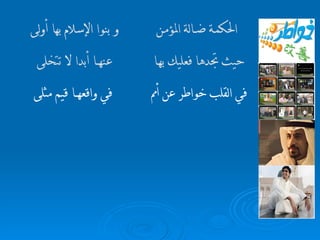 في القلب خواطر عن أمم  في واقعه ـــــــ ا قيم مثلى حيث تجدها فعليك به ـــ ا  عنه ـــــــ ا أبدا لا تتخلى   الحكم ـــ ة ض ـــــ الة المؤم ــــ ن و   بنو ا  الإسلام بها أولى   