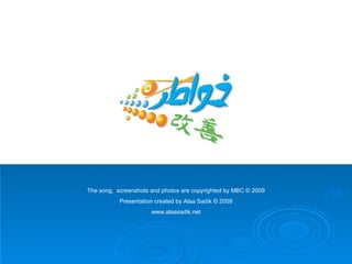 The song,  screenshots and photos are copyrighted by MBC © 2009 Presentation created by Alaa Sadik © 2009 www.alaasadik.net 
