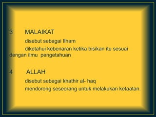 3 MALAIKAT
disebut sebagai Ilham
diketahui kebenaran ketika bisikan itu sesuai
dengan ilmu pengetahuan
4 ALLAH
disebut sebagai khathir al- haq
mendorong seseorang untuk melakukan ketaatan.
 