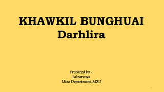 1
Prepared by :
Lalzarzova
Mizo Department, MZU
KHAWKIL BUNGHUAI
Darhlira
 