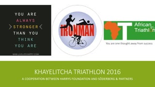 KHAYELITCHA TRIATHLON 2016
A COOPERATION BETWEEN HARRYS FOUNDATION AND SÖDERBERG & PARTNERS
You are one thought away from success
 