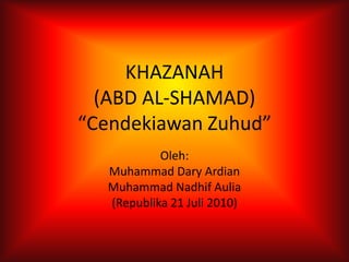 KHAZANAH(ABD AL-SHAMAD)“Cendekiawan Zuhud” Oleh: Muhammad Dary Ardian Muhammad Nadhif Aulia (Republika 21 Juli 2010) 