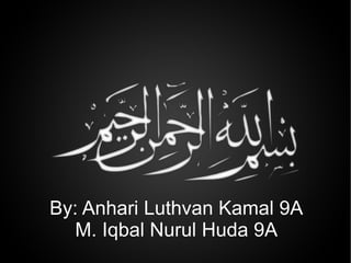 By: Anhari Luthvan Kamal 9A M. Iqbal Nurul Huda 9A 