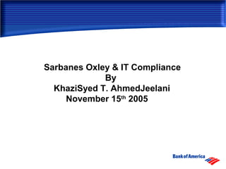 Sarbanes Oxley & IT Compliance
By
KhaziSyed T. AhmedJeelani
November 15th
2005
 