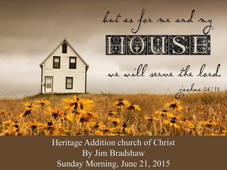 Heritage Addition church of Christ
By Jim Bradshaw
Sunday Morning, June 21, 2015
 