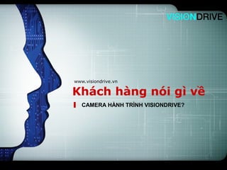LOGO




www.visiondrive.vn

Khách hàng nói gì về
   CAMERA HÀNH TRÌNH VISIONDRIVE?
 