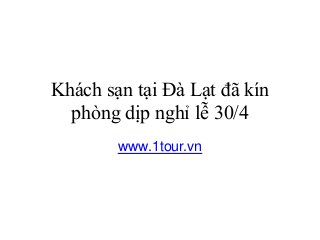 Khách sạn tại Đà Lạt đã kín
phòng dịp nghỉ lễ 30/4
www.1tour.vn
 