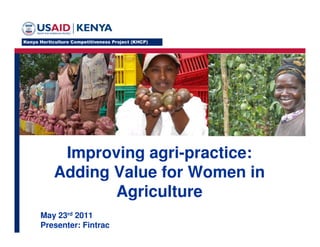 Improving agri-practice:
   Adding Value for Women in
          Agriculture
May 23rd 2011
Presenter: Fintrac
 