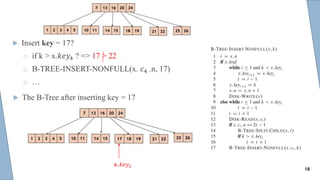  Insert key = 17?
o if k > x.𝑘𝑒𝑦4 ? => 17 > 22
o B-TREE-INSERT-NONFULL(x. 𝑐4 .n, 17)
o …
x.𝑘𝑒𝑦2
 The B-Tree after inserting key = 17
18
 