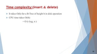 Time complexity:(insert & delete)
 It takes O(h) for a B-Tree of height h in disk operation
 CPU time takes O(th)
= O (t 𝑙𝑜𝑔𝑡 n )
25
 